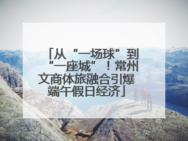 从“一场球”到“一座城”！常州文商体旅融合引爆端午假日经济