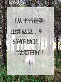 从半昏迷到重新站立，95岁的她说：“活着真好！”