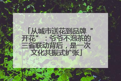 从城市送花到品牌“开花”：爷爷不泡茶的三省联动背后，是一次文化共振式扩张