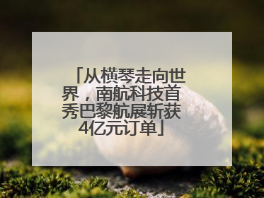从横琴走向世界，南航科技首秀巴黎航展斩获4亿元订单