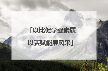 以比促学强素质 以赛赋能展风采