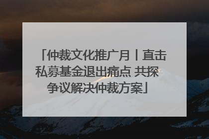仲裁文化推广月丨直击私募基金退出痛点 共探争议解决仲裁方案