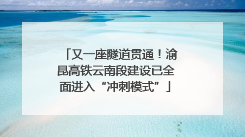 又一座隧道贯通！渝昆高铁云南段建设已全面进入“冲刺模式”