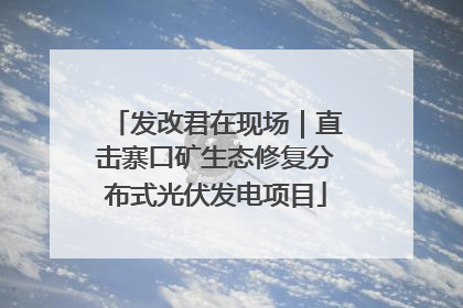 发改君在现场｜直击寨口矿生态修复分布式光伏发电项目