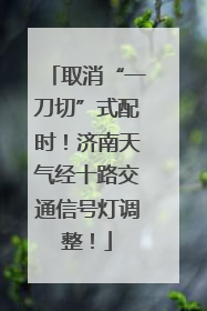 取消“一刀切”式配时！济南天气经十路交通信号灯调整！