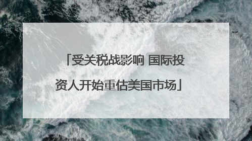 受关税战影响 国际投资人开始重估美国市场