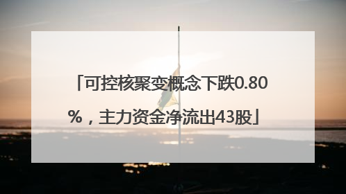 可控核聚变概念下跌0.80%，主力资金净流出43股