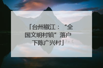 台州椒江：“全国文明村镇”落户下陈广兴村