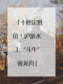 十秒定胜负！沪浙水上“斗牛”赛龙舟