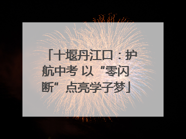 十堰丹江口：护航中考 以“零闪断”点亮学子梦