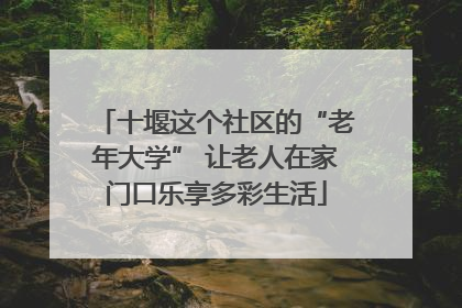 十堰这个社区的“老年大学” 让老人在家门口乐享多彩生活