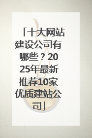 十大网站建设公司有哪些？2025年最新推荐10家优质建站公司
