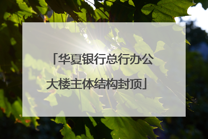 华夏银行总行办公大楼主体结构封顶