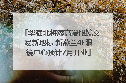 华强北将添高端眼镜交易新地标 新燕兰4F眼镜中心预计7月开业