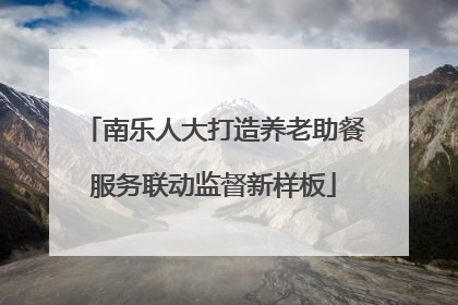 南乐人大打造养老助餐服务联动监督新样板