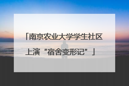 南京农业大学学生社区上演“宿舍变形记”