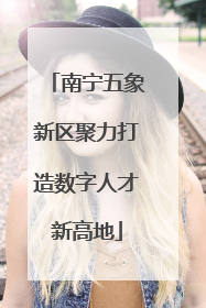 南宁五象新区聚力打造数字人才新高地