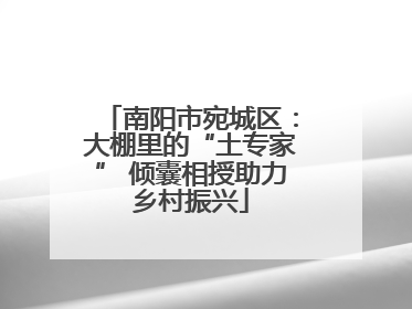 南阳市宛城区：大棚里的“土专家” 倾囊相授助力乡村振兴