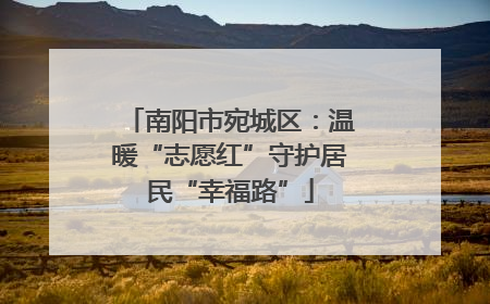 南阳市宛城区：温暖“志愿红”守护居民“幸福路”