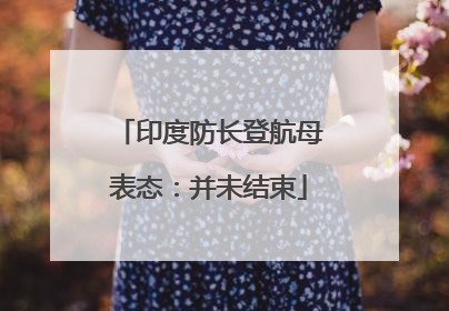 印度防长登航母表态：并未结束