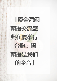 厦金湾闽南语交流盛典在厦举行 台胞：闽南语是我们的乡音
