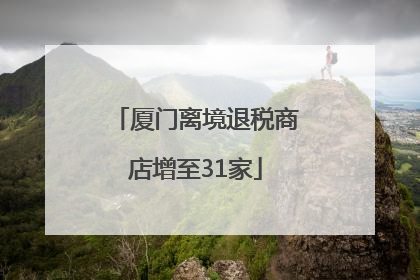 厦门离境退税商店增至31家