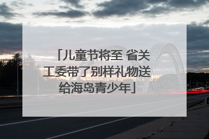 儿童节将至 省关工委带了别样礼物送给海岛青少年