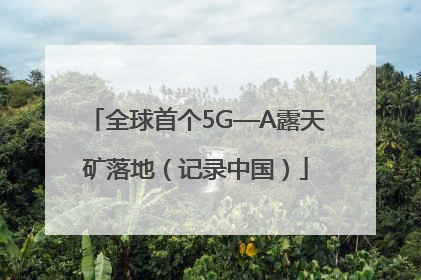 全球首个5G—A露天矿落地（记录中国）