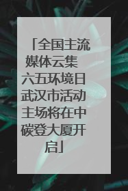 全国主流媒体云集 六五环境日武汉市活动主场将在中碳登大厦开启
