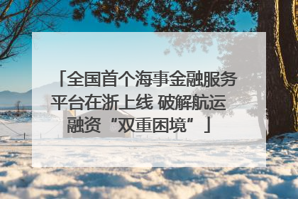 全国首个海事金融服务平台在浙上线 破解航运融资“双重困境”
