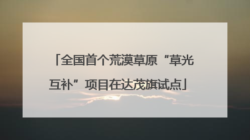 全国首个荒漠草原“草光互补”项目在达茂旗试点