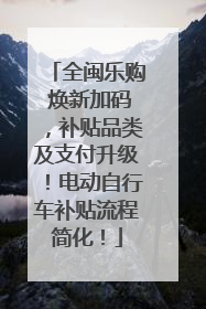 全闽乐购 焕新加码，补贴品类及支付升级！电动自行车补贴流程简化！