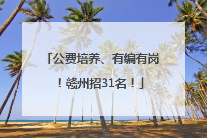 公费培养、有编有岗！赣州招31名！