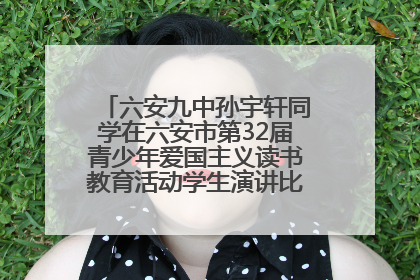 六安九中孙宇轩同学在六安市第32届青少年爱国主义读书教育活动学生演讲比赛中荣获一等奖