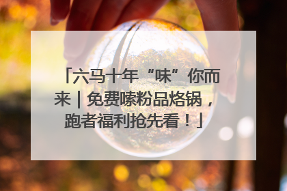 六马十年“味”你而来｜免费嗦粉品烙锅，跑者福利抢先看！