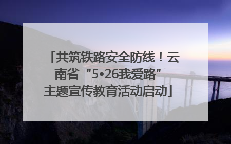 共筑铁路安全防线！云南省“5•26我爱路”主题宣传教育活动启动