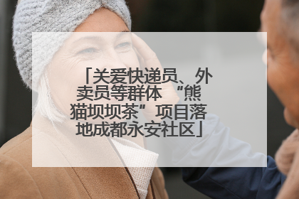 关爱快递员、外卖员等群体 “熊猫坝坝茶”项目落地成都永安社区