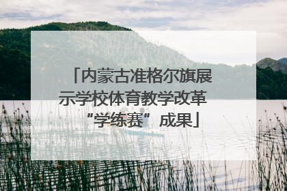 内蒙古准格尔旗展示学校体育教学改革“学练赛”成果