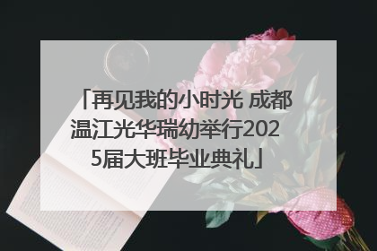 再见我的小时光 成都温江光华瑞幼举行2025届大班毕业典礼