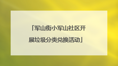 军山街小军山社区开展垃圾分类兑换活动