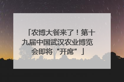 农博大餐来了！第十九届中国武汉农业博览会即将“开席”