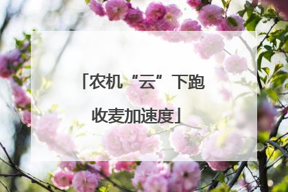 农机“云”下跑 收麦加速度