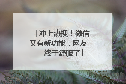 冲上热搜！微信又有新功能，网友：终于舒服了