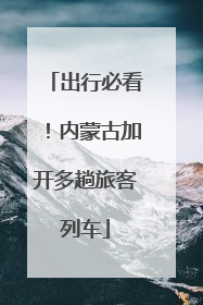 出行必看！内蒙古加开多趟旅客列车