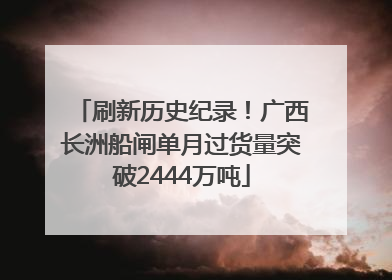 刷新历史纪录！广西长洲船闸单月过货量突破2444万吨