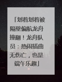 划着划着被隔壁偏航龙舟撞翻！龙舟队员：热闹插曲无伤亡，也是端午乐趣