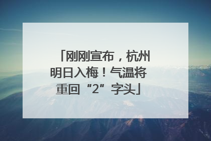 刚刚宣布，杭州明日入梅！气温将重回“2”字头
