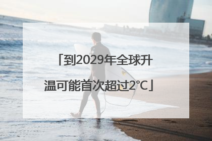 到2029年全球升温可能首次超过2℃