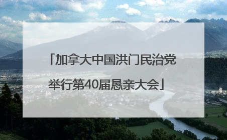 加拿大中国洪门民治党举行第40届恳亲大会