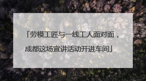 劳模工匠与一线工人面对面，成都这场宣讲活动开进车间